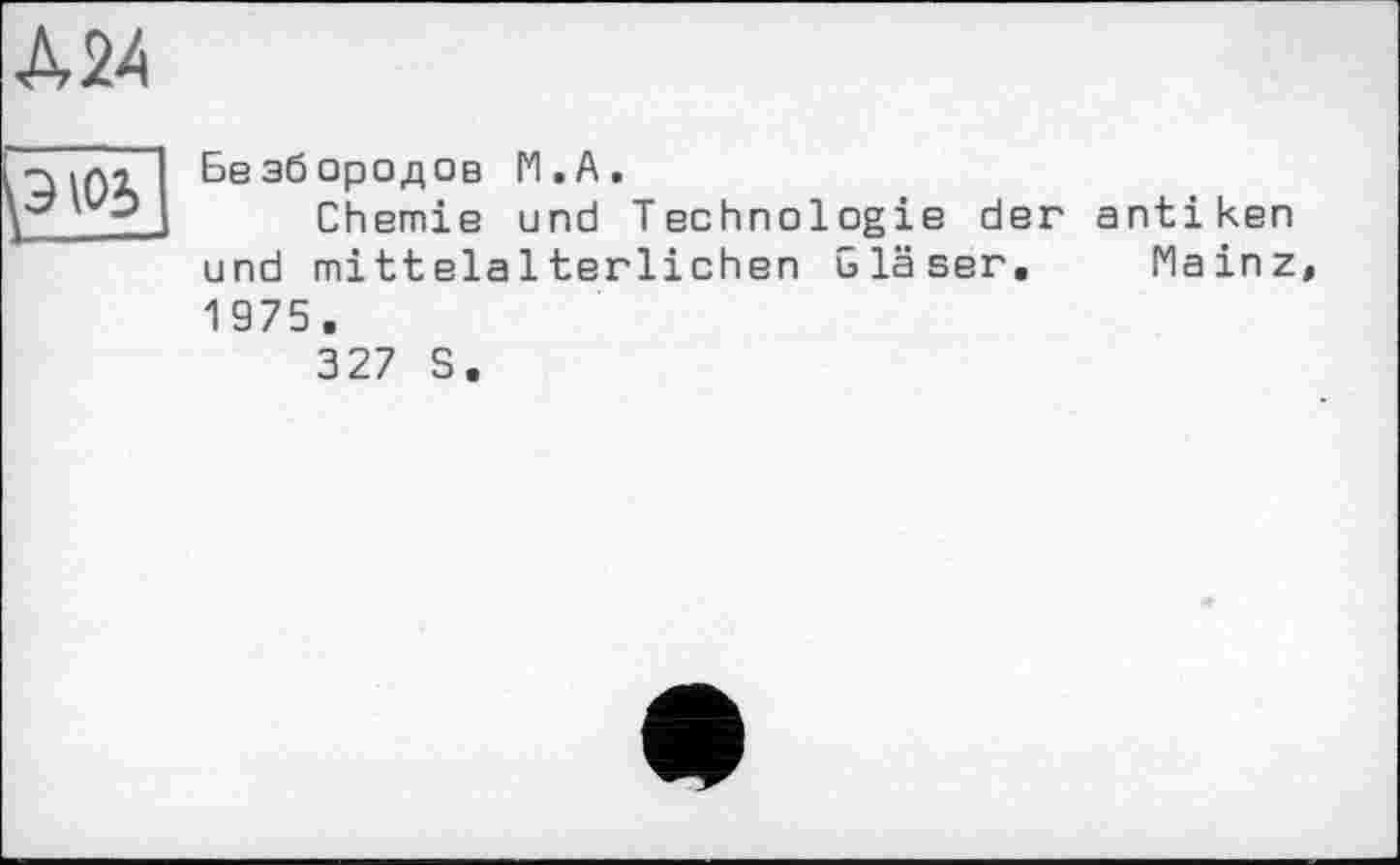 ﻿ш
Безбородов М.А.
Chemie und Technologie der antiken und mittelalterlichen Gläser. Mainz 1975.
327 S.